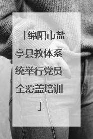 绵阳市盐亭县教体系统举行党员全覆盖培训