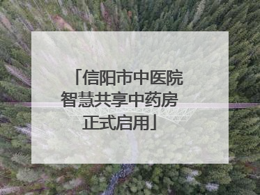 信阳市中医院智慧共享中药房正式启用