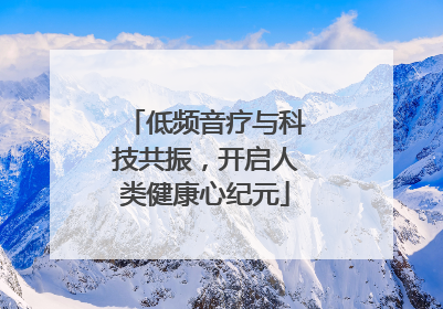 低频音疗与科技共振，开启人类健康心纪元