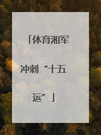 体育湘军冲刺“十五运”