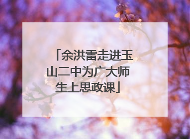 余洪雷走进玉山二中为广大师生上思政课