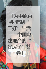 为中原百姓 定制“三好”生活——中国电建地产的“好房子”答卷
