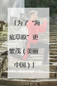 为了“海底草原”更繁茂（美丽中国）
