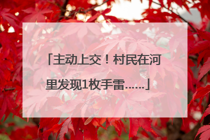 主动上交！村民在河里发现1枚手雷……