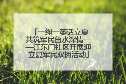 一绳一篓话立夏 共筑军民鱼水深情——江东门社区开展迎立夏军民双拥活动
