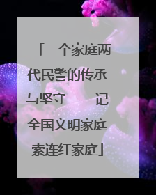 一个家庭两代民警的传承与坚守——记全国文明家庭索连红家庭