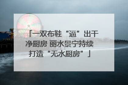 一双布鞋“逼”出干净厨房 丽水景宁持续打造“无水厨房”
