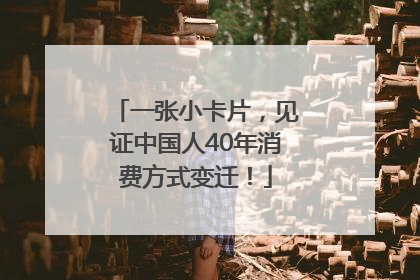 一张小卡片，见证中国人40年消费方式变迁！