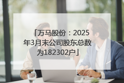 万马股份：2025年3月末公司股东总数为182302户