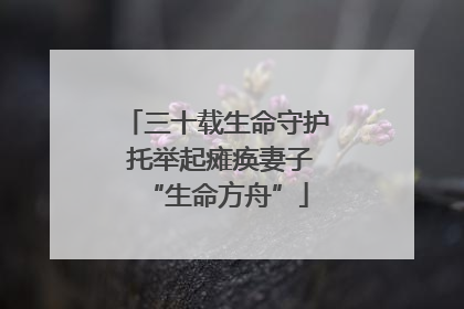 三十载生命守护 托举起瘫痪妻子“生命方舟”