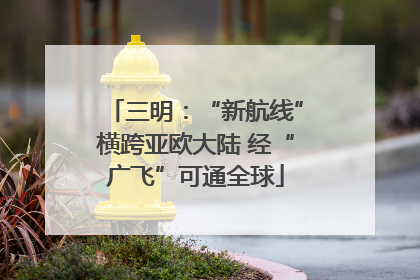 三明：“新航线”横跨亚欧大陆 经“广飞”可通全球