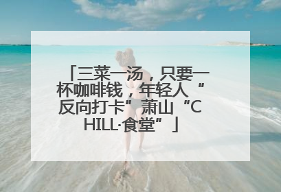 三菜一汤，只要一杯咖啡钱，年轻人“反向打卡”萧山“CHILL·食堂”