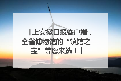 上安徽日报客户端，全省博物馆的“镇馆之宝”等您来选！