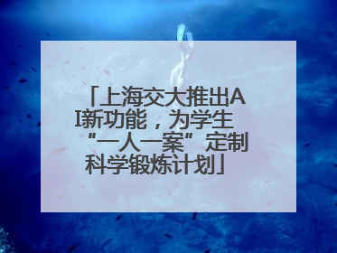 上海交大推出AI新功能，为学生“一人一案”定制科学锻炼计划
