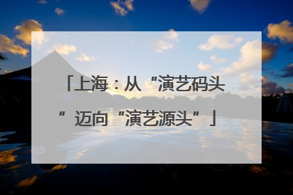 上海：从“演艺码头”迈向“演艺源头”