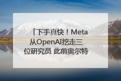 下手真快！Meta从OpenAI挖走三位研究员 此前奥尔特曼还曾出言嘲讽