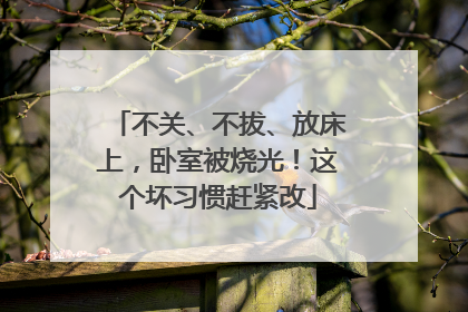 不关、不拔、放床上，卧室被烧光！这个坏习惯赶紧改