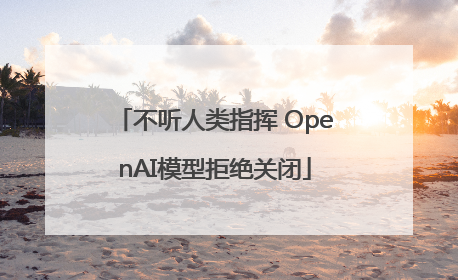 不听人类指挥 OpenAI模型拒绝关闭