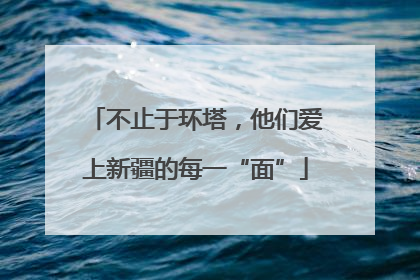不止于环塔，他们爱上新疆的每一“面”