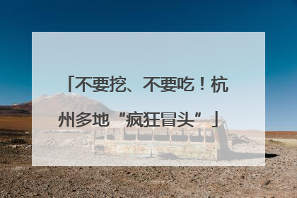 不要挖、不要吃！杭州多地“疯狂冒头”
