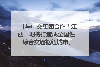 与中交集团合作！江西一地将打造成全国性综合交通枢纽城市