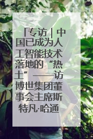 专访｜中国已成为人工智能技术落地的“热土”——访博世集团董事会主席斯特凡·哈通