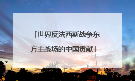 世界反法西斯战争东方主战场的中国贡献