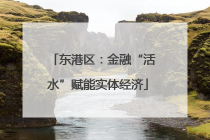 东港区：金融“活水”赋能实体经济