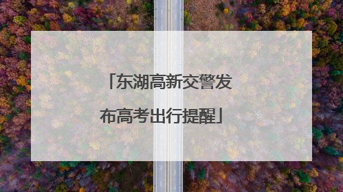 东湖高新交警发布高考出行提醒