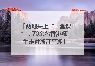 两地共上“一堂课”：70余名香港师生走进浙江平湖