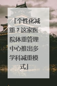 个性化减重？这家医院体重管理中心推出多学科减重模式