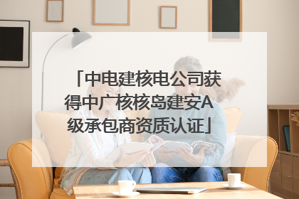 中电建核电公司获得中广核核岛建安A级承包商资质认证