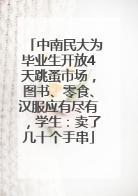 中南民大为毕业生开放4天跳蚤市场，图书、零食、汉服应有尽有，学生：卖了几十个手串
