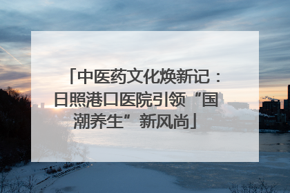 中医药文化焕新记：日照港口医院引领“国潮养生”新风尚