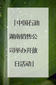 中国石油湖南销售公司举办开放日活动