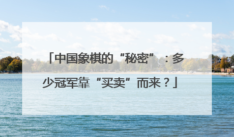 中国象棋的“秘密”：多少冠军靠“买卖”而来？