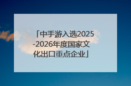 中手游入选2025-2026年度国家文化出口重点企业