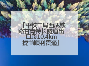 中铁二局西成铁路甘青特长隧道出口段10.4km提前顺利贯通
