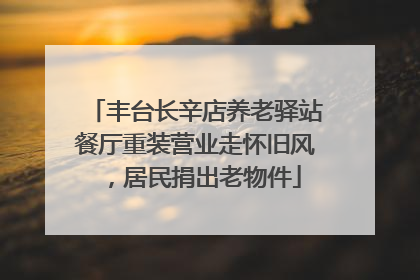 丰台长辛店养老驿站餐厅重装营业走怀旧风，居民捐出老物件
