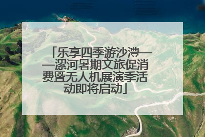 乐享四季游沙澧——漯河暑期文旅促消费暨无人机展演季活动即将启动
