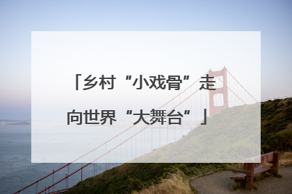 乡村“小戏骨”走向世界“大舞台”