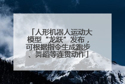 人形机器人运动大模型“龙跃”发布，可根据指令生成跑步、舞蹈等连贯动作