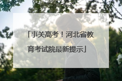 事关高考！河北省教育考试院最新提示