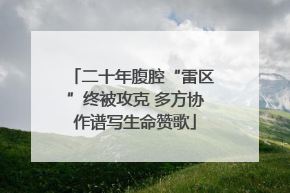 二十年腹腔“雷区”终被攻克 多方协作谱写生命赞歌