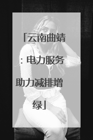 云南曲靖：电力服务助力减排增绿