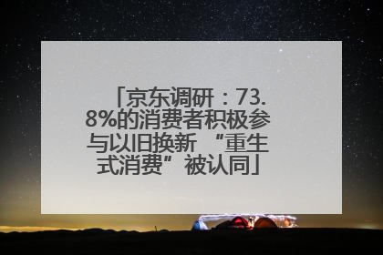 京东调研：73.8%的消费者积极参与以旧换新 “重生式消费”被认同