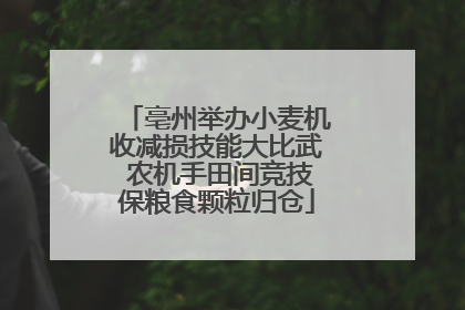 亳州举办小麦机收减损技能大比武 农机手田间竞技保粮食颗粒归仓