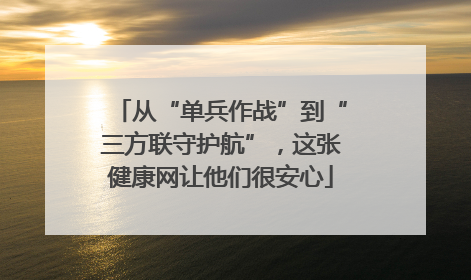 从“单兵作战”到“三方联守护航”，这张健康网让他们很安心