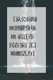 从公园绿地到健身场地 宿迁市民在家门口唤醒活力