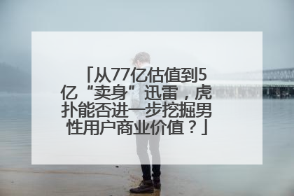 从77亿估值到5亿“卖身”迅雷，虎扑能否进一步挖掘男性用户商业价值？